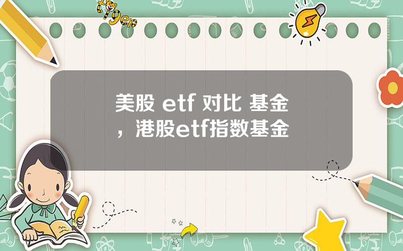 美股 etf 对比 基金，港股etf指数基金